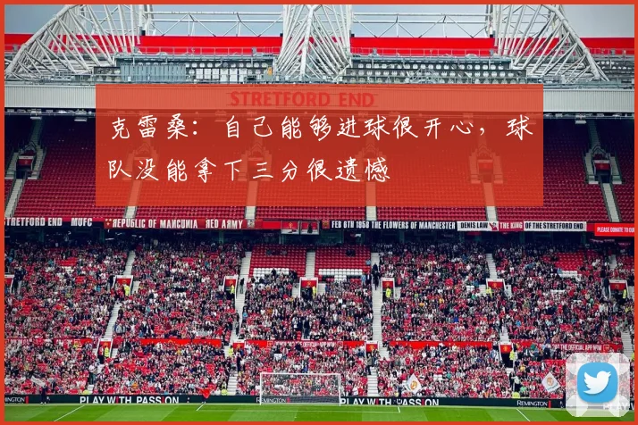 克雷桑：自己能够进球很开心，球队没能拿下三分很遗憾