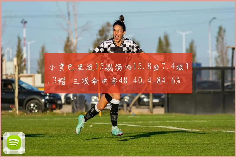 小贾巴里近15战场均15.8分7.4板1.3帽  三项命中率48_40.4_84.6%