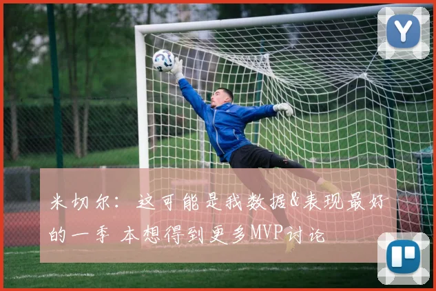 米切尔：这可能是我数据&表现最好的一季 本想得到更多MVP讨论