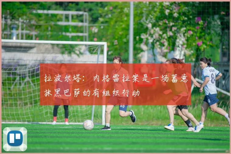 拉波尔塔：内格雷拉案是一场蓄意抹黑巴萨的有组织行动