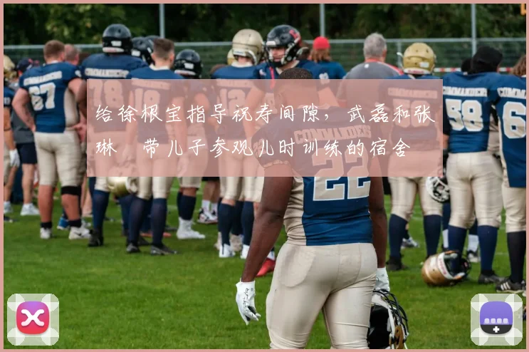 给徐根宝指导祝寿间隙，武磊和张琳芃带儿子参观儿时训练的宿舍