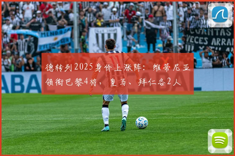德转列2025身价上涨阵：维蒂尼亚领衔巴黎4将，皇马、拜仁各2人