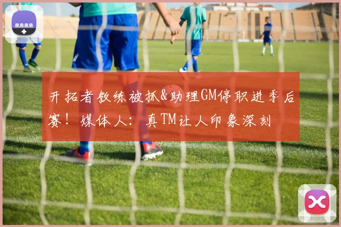 开拓者教练被抓&助理GM停职进季后赛！媒体人：真TM让人印象深刻