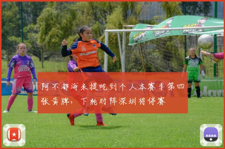 阿不都海米提吃到个人本赛季第四张黄牌，下轮对阵深圳将停赛